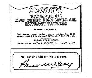 MCCOY'S COD LIVER OIL AND OTHER FISH LIVER OIL EXTRACT TABLETS IMPROVED FORMULA EACH BROWN COATED TABLET CONTAINS NOT LESS THAN 2240 VITAMIN A (U.S.P.) UNITS AND 224 VITAMIN D (U.S.P.) UNITS.  60 TABLETS 60 CENTS DISTRIBUTED BY MCCOY'S PRODUCTS, INC., NEW YORK, N.Y. NOT GENUINE WITHOUT THIS SIGNATURE PAUL MCCOY trademark