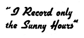 "I RECORD ONLY THE SUNNY HOURS." trademark