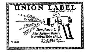 UNION LABEL ISSUED BY AUTHORITY OF THE STOVE, FURNACE & ALLIED APPLIANCE WORKERS' INTERNATIONAL UNION OF N.A. PORCELAIN ENAMELERS SUPERIORS WORKMANSHIP trademark