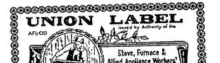 UNION LABEL AFL-CIO ISSUED BY AUTHORITY OF THE STOVE, FURNACE & ALLIED APPLIANCE WORKERS' INTERNATIONAL UNION OF N.A. trademark