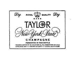 DRY ROYAL QUALITY TAYLOR DRY NEW YORK STATE CHAMPAGNE FERMENTED IN THIS BOTTLE PRODUCED & BOTTLED BY THE TAYLOR WINE CO. INC. HAMMONDSPORT, N.Y. U.S.A. ESTABLISHED 1880...CONTENTS 4/5 QUART ALCOHOL 12% BY VOLUME. trademark