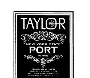 TAYLOR NEW YORK STATE PORT WINE ALCOHOL 19% BY VOLUME PRODUCED AND BOTTLED BY THE TAYLOR WINE COMPANY INC. EST. 1880 HAMMONDSPORT, N.Y. USA trademark