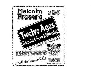 MALCOLM FRASER'S TWELVE AGES BLENDED SCOTCH WHISKY 4/5 QUART 86 PROOF THIS WHISKEY IS 12 YEARS OLD 100% PRODUCT OF SCOTLAND BLENDED BY MALCOLM FRASER & CO. LTD. GLASGOW SCOTLAND PRINTED IN GREAT BRITAIN. trademark