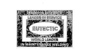 LEADER IN RESEARCH LEADER IN SERVICE EUTECTIC WORLD LEADER IN MAINTENANCE WELDING trademark