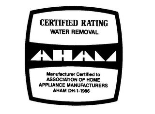 AHAM CERTIFIED RATING WATER REMOVAL MANUFACTURERS CERTIFIED TO ASSOCIATION OF HOME APPLIANCE MANUFACTURERS AHAM DH-1-1986 trademark