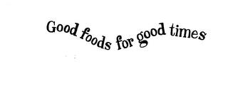 GOOD FOODS FOR GOOD TIMES trademark