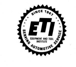 SINCE 1947 "ETI" "EQUIPMENT AND TOOL INSTITUTE" "SERVING AUTOMOTIVE SERVICE" trademark