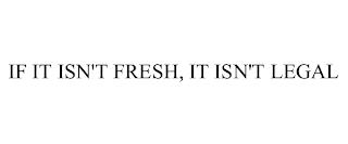 IF IT ISN'T FRESH, IT ISN'T LEGAL trademark