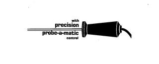 WITH PRECISION PROBE-A-MATIC CONTROL trademark