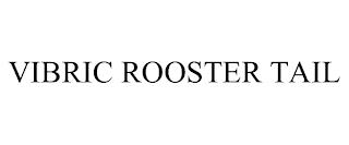 VIBRIC ROOSTER TAIL trademark