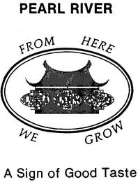 PEARL RIVER FROM HERE WE GROW A SIGN OF GOOD TASTE trademark