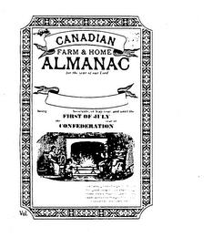 CANADIAN FARM & HOME ALMANAC FOR THE YEAR OF OUR LORD BEING BISSEXTILE, OR LEAP YEAR, AND UNTIL THE FIRST OF JULY THE YEAR OF CONFEDERATION CONTAINING BITS OF LOGIC, FORMULAS FOR GOOD COOKERY, WEATHER PROGNOSTICATIONS, HUMOR, POETRY AND ODDS AND ENDS DESIGNED FOR YOUR ENJOYMENT AND EDIFICATION trademark