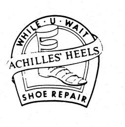 WHILE U WAIT ACHILLES' HEELS SHOE REPAIR trademark