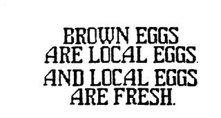 BROWN EGGS ARE LOCAL EGGS AND LOCAL EGGS ARE FRESH. trademark