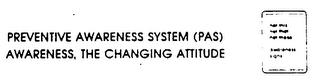 PREVENTIVE AWARENESS SYSTEM (PAS) AWARENESS, THE CHANGING ATTITUDE trademark