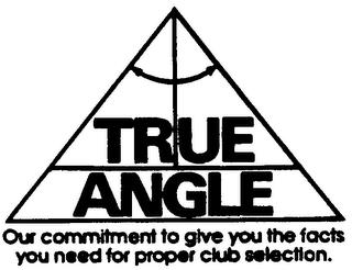 TRUE ANGLE OUR COMMITMENT TO GIVE YOU THE FACTS YOU NEED FOR PROPER CLUB SELECTION. trademark