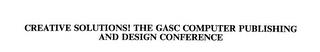 CREATIVE SOLUTIONS! THE GASC COMPUTER PUBLISHING AND DESIGN CONFERENCE trademark