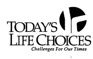 TODAY'S LIFE CHOICES CHALLENGES FOR OUR TIMES trademark