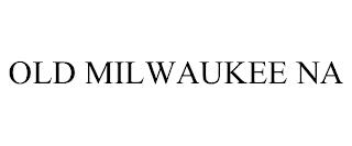 OLD MILWAUKEE NA trademark