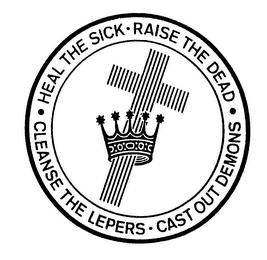 HEAL THE SICK - RAISE THE DEAD - CLEANSE THE LEPERS - CAST OUT DEMONS trademark