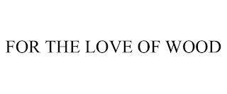 FOR THE LOVE OF WOOD trademark