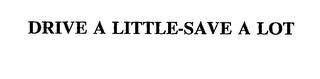 DRIVE A LITTLE-SAVE A LOT trademark