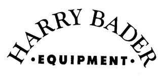 HARRY BADER - EQUIPMENT - trademark