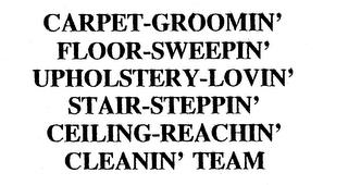 CARPET-GROOMIN' FLOOR-SWEEPIN' UPHOLSTERY-LOVIN' STAIR-STEPPIN' CEILING-REACHIN' CLEANIN' TEAM trademark