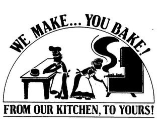 WE MAKE... YOU BAKE! FROM OUR KITCHEN, TO YOURS! trademark