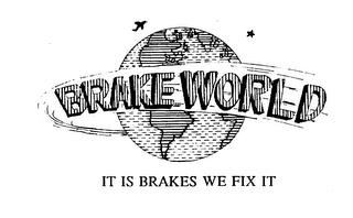 BRAKE WORLD IT IS BRAKES WE FIX IT trademark