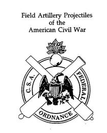 FIELD ARTILLERY PROJECTILES OF THE AMERICAN CIVIL WAR C.S.A. FEDERAL ORDNANCE trademark