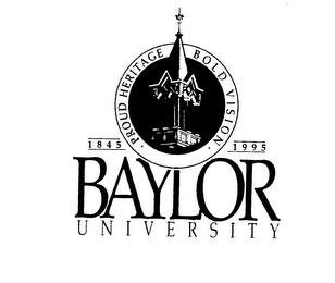 BAYLOR UNIVERSITY 1845 1995 PROUD HERITAGE BOLD VISION trademark