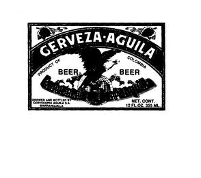 CERVEZA-AGUILA PRODUCT OF COLOMBIA BEER BEER CERVECERIA DE BARRANQUILLA BREWED AND BOTTLED BY CERVECERIA AGUILA S.A. BARRANQUILLA NET. CONT. 12 FL.OZ. 355 ML. trademark