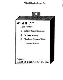 WHAT IF..? ...YOU WANT TO: BALANCE YOUR CHECKBOOK PURCHASE A HOME PLAN YOUR FINANCIAL FUTURE ...AND MUCH MORE! VERSION 1.0 WHAT IF TECHNOLOGIES, INC. trademark