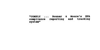 "COMPLY... BONNER & MOORE'S EPA COMPLIANCE REPORTING AND TRACKING SYSTEM" trademark