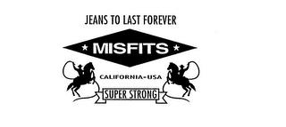 MISFITS SUPER STRONG JEANS TO LAST FOREVER CALIFORNIA USA trademark