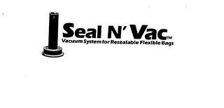 SEAL N' VAC VACUUM SYSTEM FOR RESEALABLE FLEXIBLE BAGS trademark