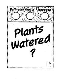 BATHROOM MIRROR MESSAGES PLANTS WATERED? trademark