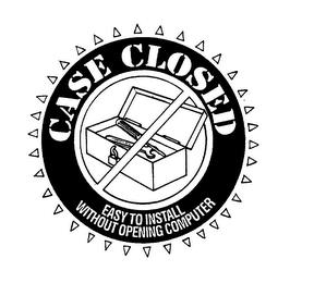 CASE CLOSED EASY TO INSTALL WITHOUT OPENING COMPUTER trademark