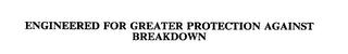 ENGINEERED FOR GREATER PROTECTION AGAINST BREAKDOWN trademark