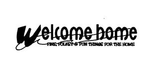 WELCOME HOME FINE, FOLKSY & FUN THINGS FOR THE HOME trademark