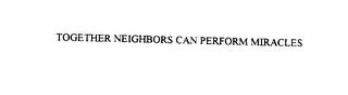 TOGETHER, NEIGHBORS CAN PERFORM MIRACLES. trademark