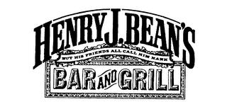 HENRY J. BEAN'S BAR AND GRILL BUT HIS FRIENDS ALL CALL HIM HANK trademark