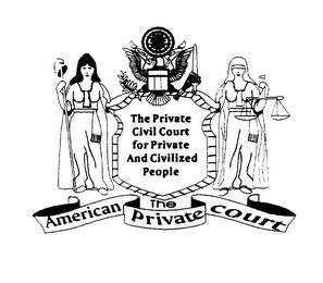 THE AMERICAN PRIVATE COURT THE PRIVATE CIVIL COURT FOR PRIVATE AND CIVILIZED PEOPLE trademark