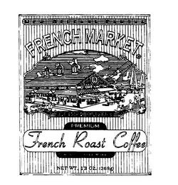 NEW ORLEANS FAMOUS FRENCH MARKET PREMIUM FRENCH ROAST COFFEE FOR ALL COFFEE MAKERS NET WT. 13 OZ. (368G) trademark