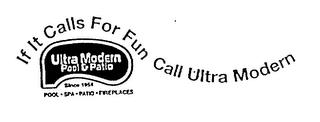 IF IT CALLS FOR FUN CALL ULTRA MODERN ULTRA MODERN POOL & PATIO SINCE 1954 POOL SPA PATIO FIREPLACES trademark