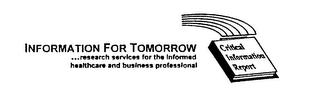 INFORMATION FOR TOMORROW... RESEARCH SERVICES FOR THE INFORMED HEALTHCARE AND BUSINESS PROFESSIONAL CRITICAL INFORMATION REPORT trademark