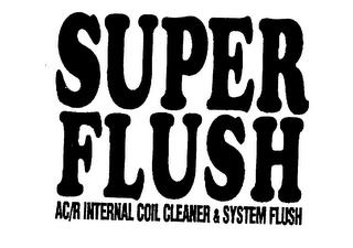 SUPER FLUSH AC/R INTERNAL COIL CLEANER & SYSTEM FLUSH trademark