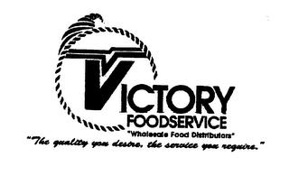 VICTORY FOODSERVICE "WHOLESALE FOOD DISTRIBUTORS" " THE QUALITY YOU DESIRE, THE SERVICE YOU REQUIRE." trademark