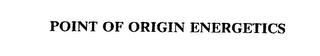 POINT OF ORIGIN ENERGETICS trademark